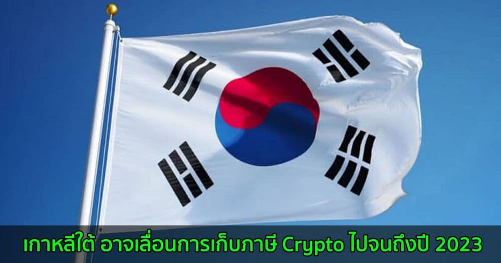 เกาหลีใต้ อาจเลื่อนการเก็บภาษี Crypto ไปจนถึงปี 2023