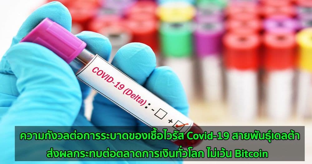 ความกังวล Covid-19 สายพันธุ์เดลต้า ส่งผลกระทบต่อตลาดการเงินทั่วโลก ไม่เว้น Bitcoin และตลาดคริปโต