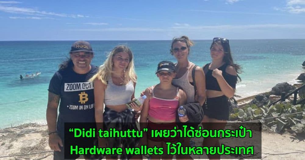 “Didi taihuttu” ชายที่ขายทุกสิ่งอย่างเพื่อซื้อ Bitcoin เผยว่าได้ซ่อนกระเป๋า Hardware wallets ไว้ในหลายประเทศ