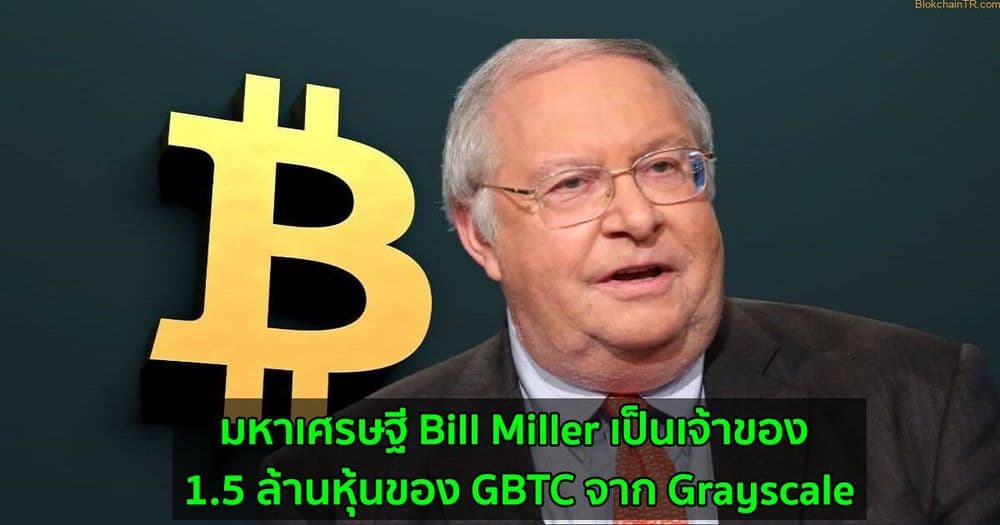 มหาเศรษฐี Bill Miller เป็นเจ้าของ 1.5 ล้านหุ้นของ GBTC จาก Grayscale
