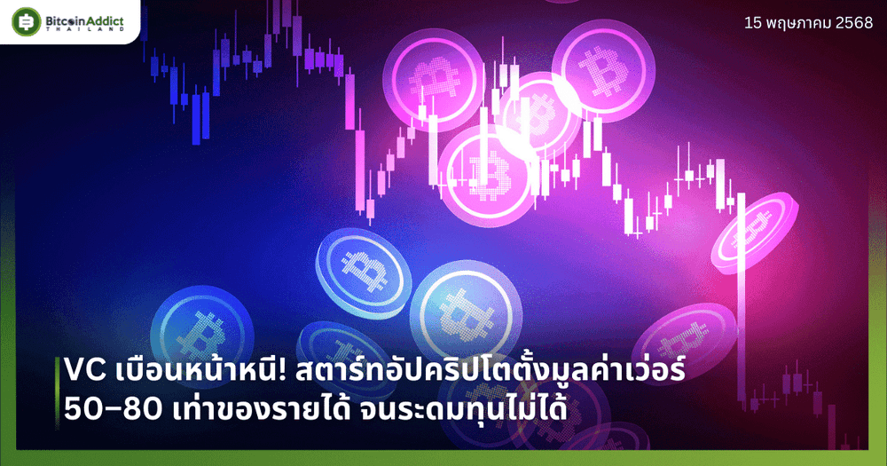 VC เบือนหน้าหนี! สตาร์ทอัปคริปโตตั้งมูลค่าเว่อร์ 50–80 เท่าของรายได้ จนระดมทุนไม่ได้