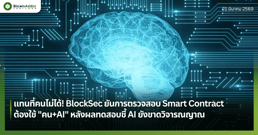 แทนที่คนไม่ได้! BlockSec ยันการตรวจสอบ Smart Contract ต้องใช้ "คน+AI" หลังผลทดสอบชี้ AI ยังขาดวิจารณญาณ