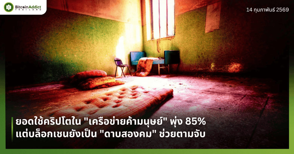 ยอดใช้คริปโตใน "เครือข่ายค้ามนุษย์" พุ่ง 85% แต่บล็อกเชนยังเป็น "ดาบสองคม" ช่วยตามจับ