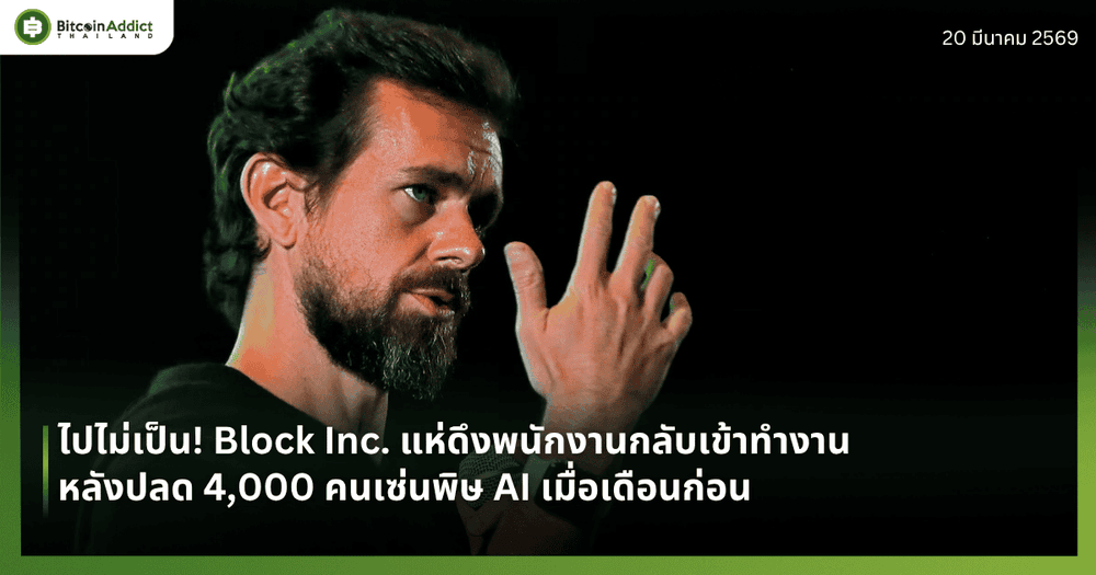 ไปไม่เป็น! Block Inc. แห่ดึงพนักงานกลับเข้าทำงาน หลังปลด 4,000 คนเซ่นพิษ AI เมื่อเดือนก่อน
