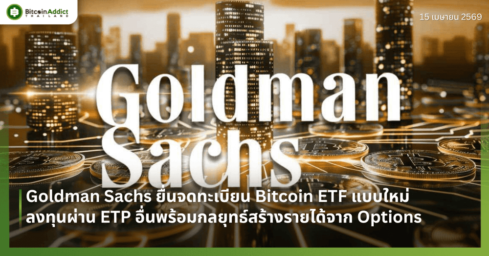 Goldman Sachs ยื่นจดทะเบียน Bitcoin ETF แบบใหม่ — ลงทุนผ่าน ETP อื่นพร้อมกลยุทธ์สร้างรายได้จาก Options