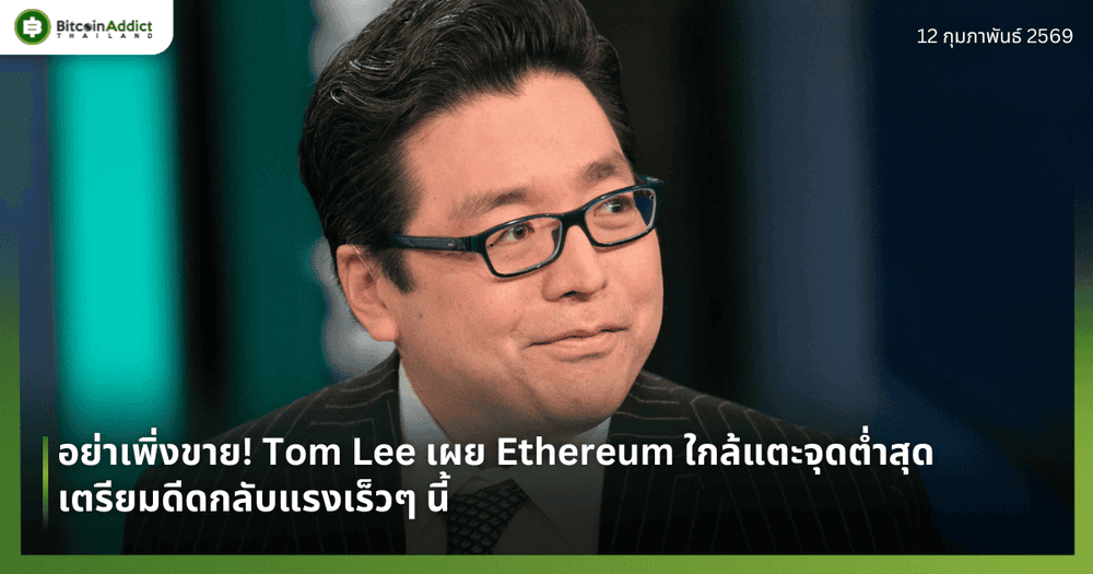 อย่าเพิ่งขาย! Tom Lee เผย Ethereum ใกล้แตะจุดต่ำสุด เตรียมดีดกลับแรงเร็วๆ นี้