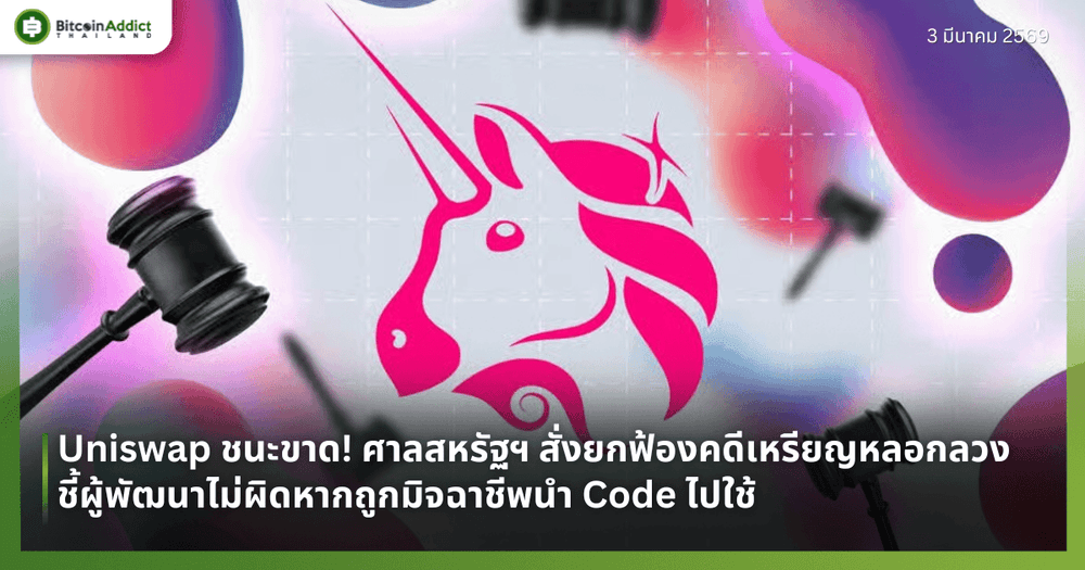 Uniswap ชนะขาด! ศาลสหรัฐฯ สั่งยกฟ้องคดีเหรียญหลอกลวง ชี้ผู้พัฒนาไม่ผิดหากถูกมิจฉาชีพนำ Code ไปใช้
