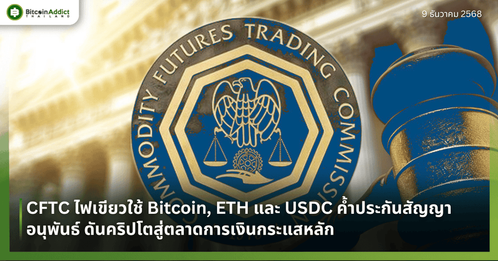 CFTC ไฟเขียวใช้ Bitcoin, ETH และ USDC ค้ำประกันสัญญาอนุพันธ์ ดันคริปโตสู่ตลาดการเงินกระแสหลัก