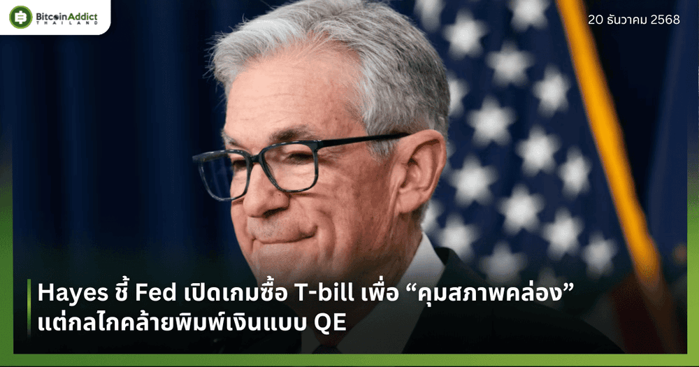 Hayes ชี้ Fed เปิดเกมซื้อ T-bill เพื่อ “คุมสภาพคล่อง” แต่กลไกคล้ายพิมพ์เงินแบบ QE