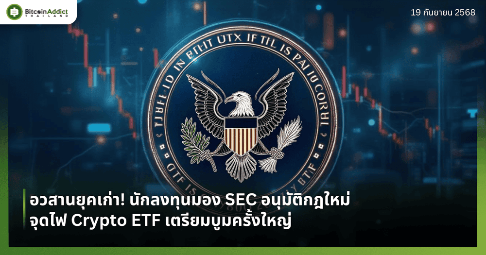 อวสานยุคเก่า! นักลงทุนมอง SEC อนุมัติกฎใหม่จุดไฟ Crypto ETF เตรียมบูมครั้งใหญ่