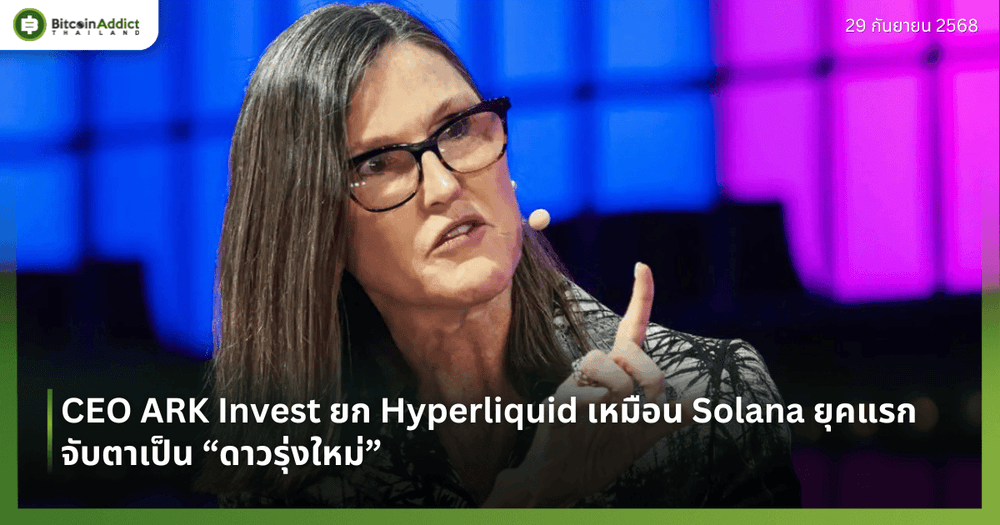 CEO ARK Invest ยก Hyperliquid เหมือน Solana ยุคแรก จับตาเป็น “ดาวรุ่งใหม่”