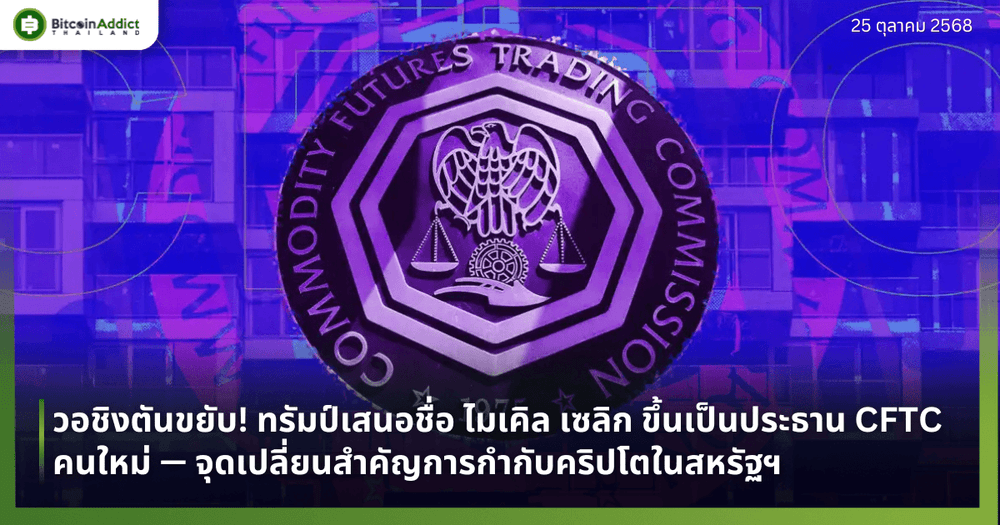 วอชิงตันขยับ! ทรัมป์เสนอชื่อ ไมเคิล เซลิก ขึ้นเป็นประธาน CFTC คนใหม่ — จุดเปลี่ยนสำคัญการกำกับคริปโตในสหรัฐฯ