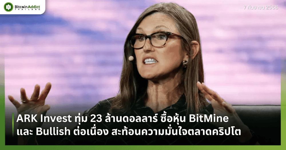 ARK Invest ทุ่ม 23 ล้านดอลลาร์ ซื้อหุ้น BitMine และ Bullish ต่อเนื่อง สะท้อนความมั่นใจตลาดคริปโต