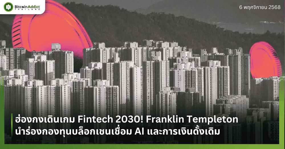 ฮ่องกงเดินเกม Fintech 2030! Franklin Templeton นำร่องกองทุนบล็อกเชนเชื่อม AI และการเงินดั้งเดิม