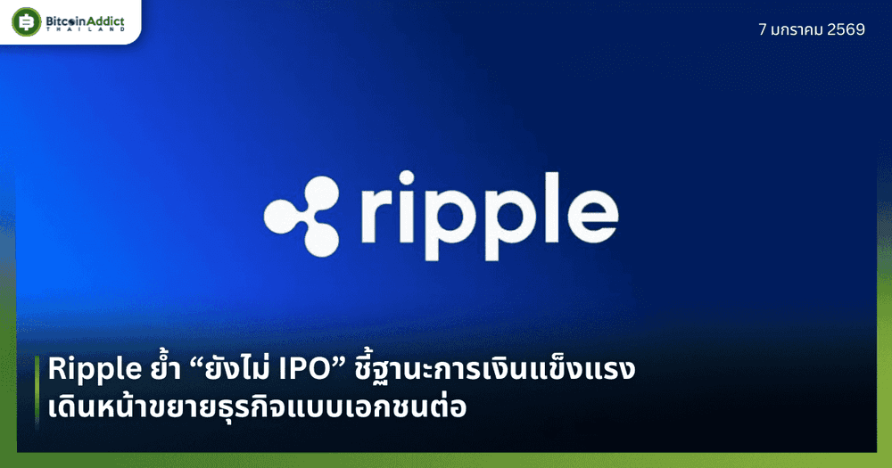 Ripple ย้ำ “ยังไม่ IPO” ชี้ฐานะการเงินแข็งแรง เดินหน้าขยายธุรกิจแบบเอกชนต่อ 