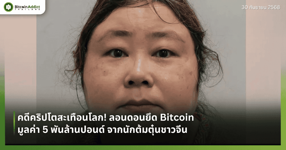 คดีคริปโตสะเทือนโลก! ลอนดอนยึด Bitcoin  มูลค่า 5 พันล้านปอนด์ จากนักต้มตุ๋นชาวจีน