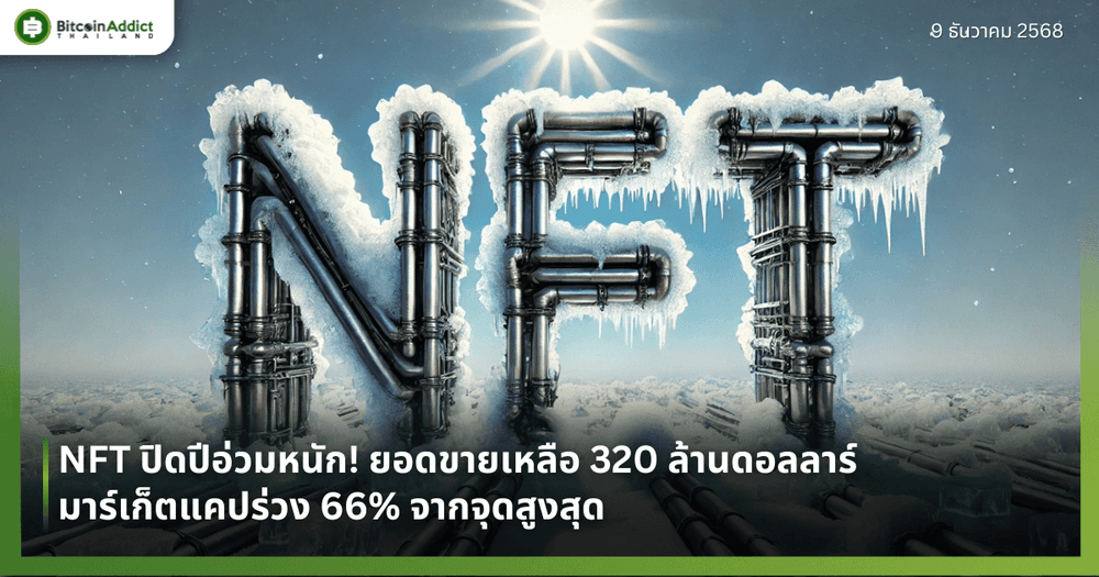 NFT ปิดปีอ่วมหนัก! ยอดขายเหลือ 320 ล้านดอลลาร์ มาร์เก็ตแคปร่วง 66% จากจุดสูงสุด