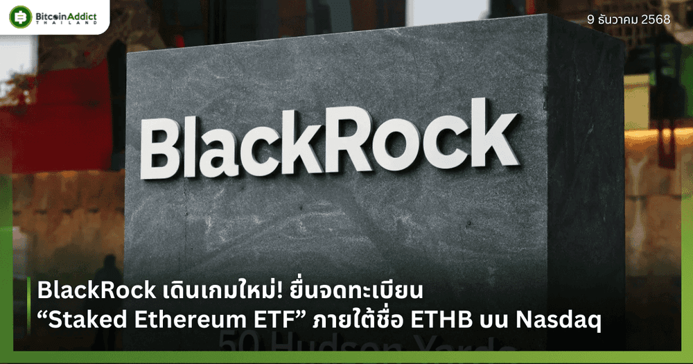 BlackRock เดินเกมใหม่! ยื่นจดทะเบียน “Staked Ethereum ETF” ภายใต้ชื่อ ETHB บน Nasdaq