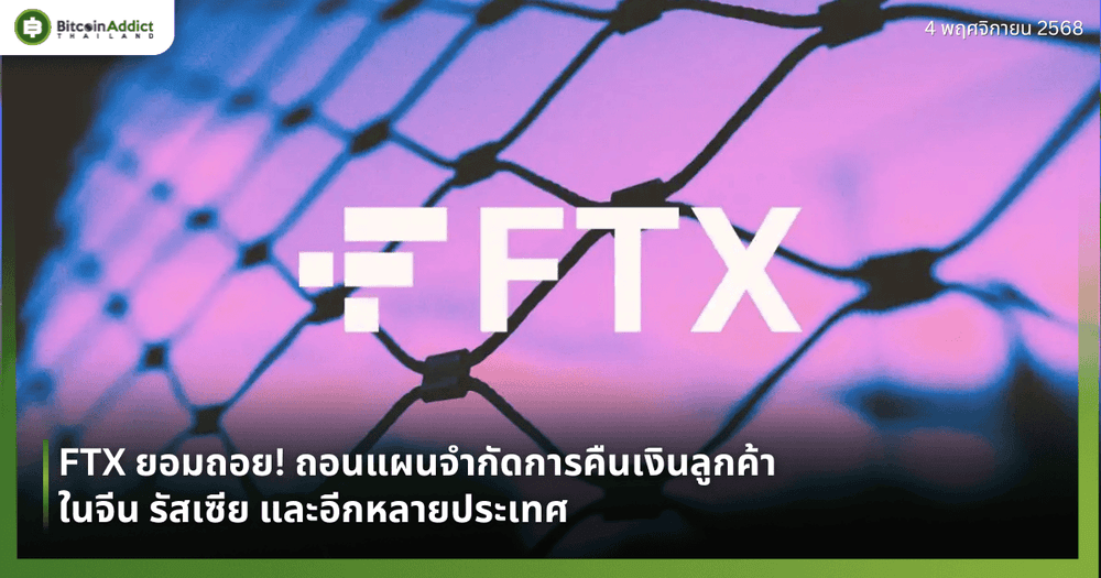 FTX ยอมถอย! ถอนแผนจำกัดการคืนเงินลูกค้าในจีน รัสเซีย และอีกหลายประเทศ