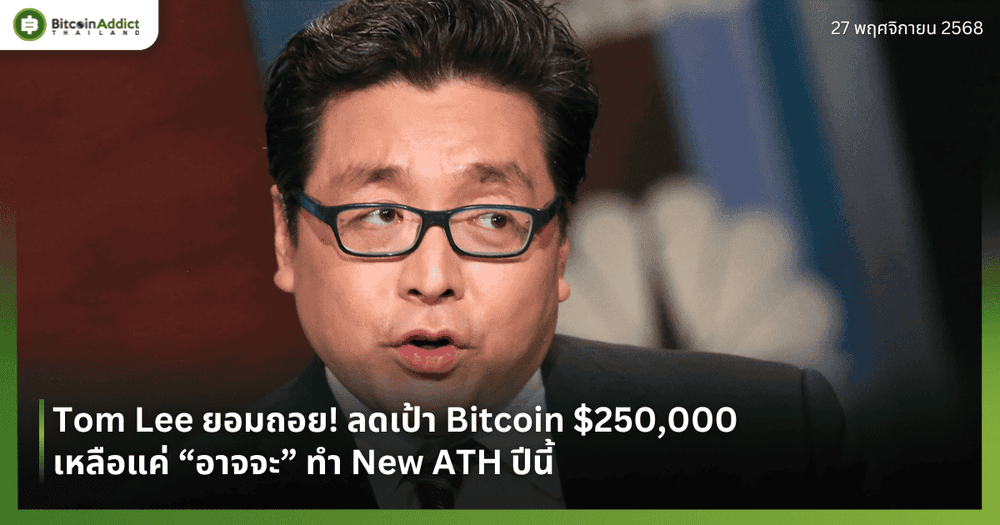 Tom Lee ยอมถอย! ลดเป้า Bitcoin $250,000 เหลือแค่ “อาจจะ” ทำ New ATH ปีนี้