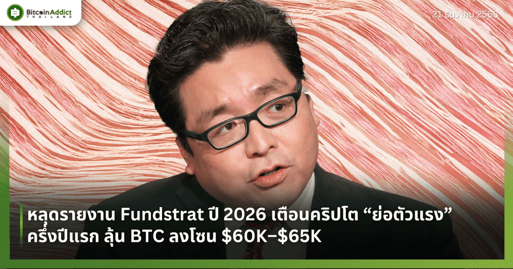 หลุดรายงาน Fundstrat ปี 2026 เตือนคริปโต “ย่อตัวแรง” ครึ่งปีแรก ลุ้น BTC ลงโซน $60K–$65K