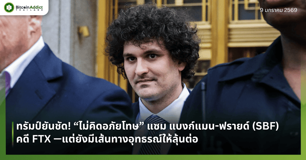 ทรัมป์ยันชัด! “ไม่คิดอภัยโทษ” แซม แบงก์แมน-ฟรายด์ (SBF) คดี FTX —แต่ยังมีเส้นทางอุทธรณ์ให้ลุ้นต่อ