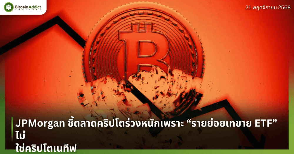 JPMorgan ชี้ตลาดคริปโตร่วงหนักเพราะ “รายย่อยเทขาย ETF” ไม่ใช่คริปโตเนทีฟ
