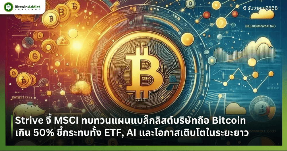 Strive จี้ MSCI ทบทวนแผนแบล็กลิสต์บริษัทถือ Bitcoin เกิน 50% ชี้กระทบทั้ง ETF, AI และโอกาสเติบโตในระยะยาว