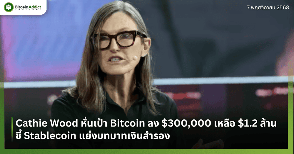 Cathie Wood หั่นเป้า Bitcoin ลง $300,000 เหลือ $1.2 ล้าน ชี้ Stablecoin แย่งบทบาทเงินสำรอง