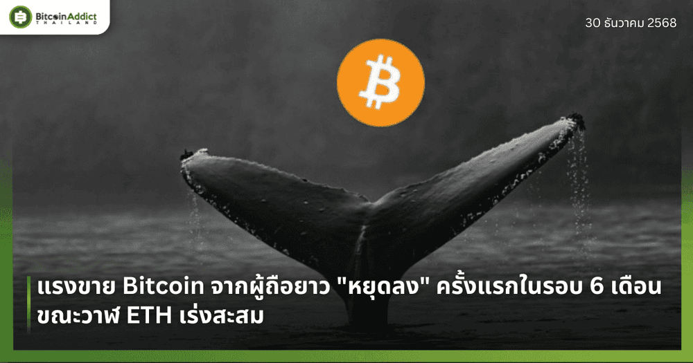 แรงขาย Bitcoin จากผู้ถือยาว "หยุดลง" ครั้งแรกในรอบ 6 เดือน ขณะวาฬ ETH เร่งสะสม