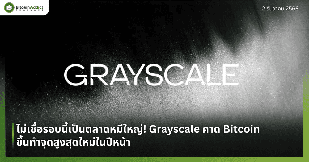 ไม่เชื่อรอบนี้เป็นตลาดหมีใหญ่! Grayscale คาด Bitcoin ขึ้นทำจุดสูงสุดใหม่ในปีหน้า