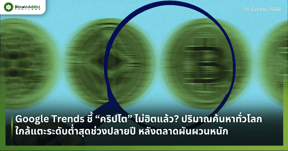 Google Trends ชี้ “คริปโต” ไม่ฮิตแล้ว? ปริมาณค้นหาทั่วโลกใกล้แตะระดับต่ำสุดช่วงปลายปี หลังตลาดผันผวนหนัก
