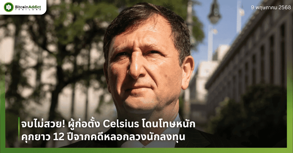 จบไม่สวย! ผู้ก่อตั้ง Celsius โดนโทษหนัก คุกยาว 12 ปีจากคดีหลอกลวงนักลงทุน