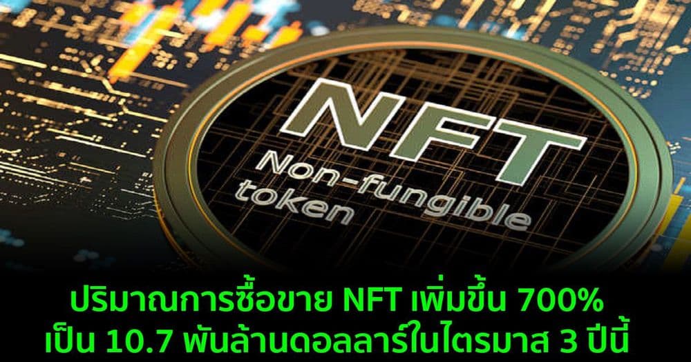 ปริมาณการซื้อขาย NFT เพิ่มขึ้น 700% เป็น 10.7 พันล้านดอลลาร์ในไตรมาส 3 ปีนี้