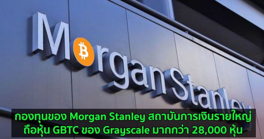 กองทุนของ Morgan Stanley สถาบันการเงินรายใหญ่  ถือหุ้น GBTC ของ Grayscale มากกว่า 28,000 หุ้น