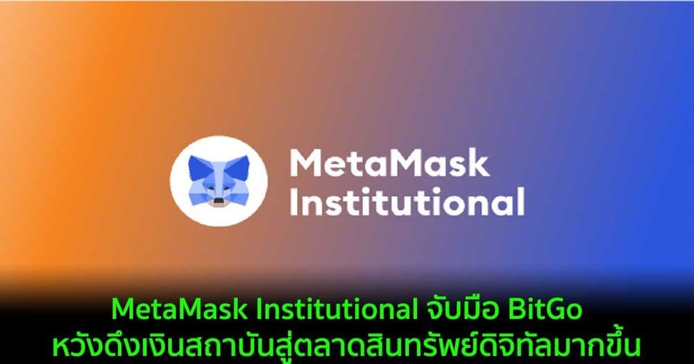 MetaMask Institutional จับมือ BitGo หวังดึงเงินสถาบันสู่ตลาดสินทรัพย์ดิจิทัลมากขึ้น