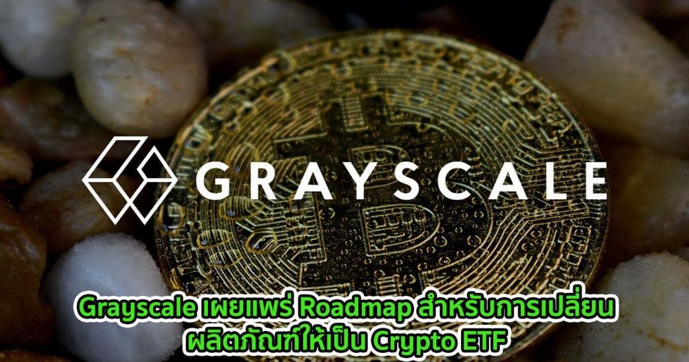Grayscale เผยแพร่ Roadmap สำหรับการเปลี่ยนผลิตภัณฑ์ให้เป็น Crypto ETF