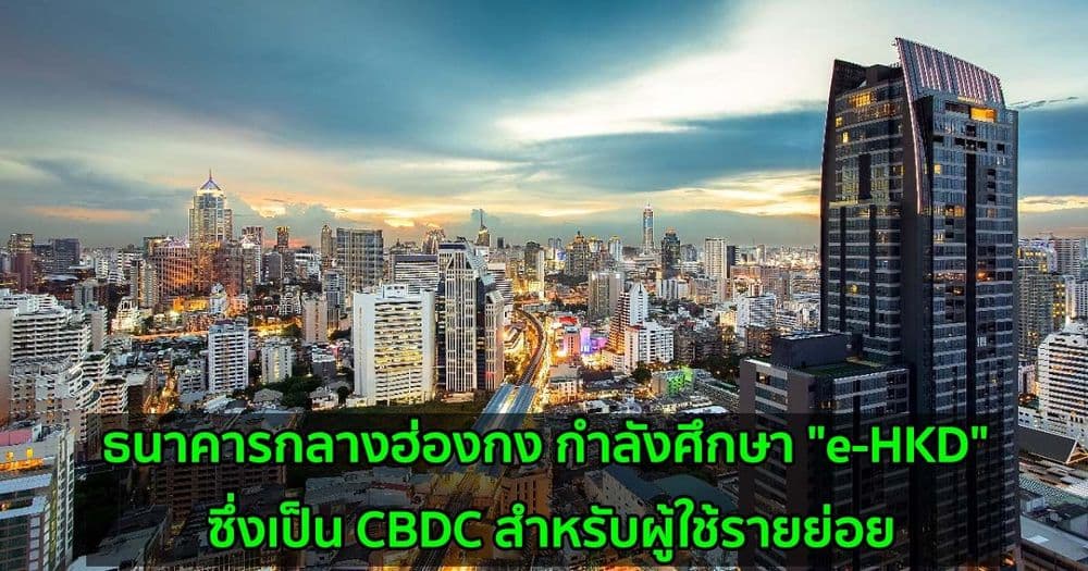 ธนาคารกลางฮ่องกง กำลังศึกษาศักยภาพของ "e-HKD" ซึ่งเป็น CBDC สำหรับผู้ใช้รายย่อย