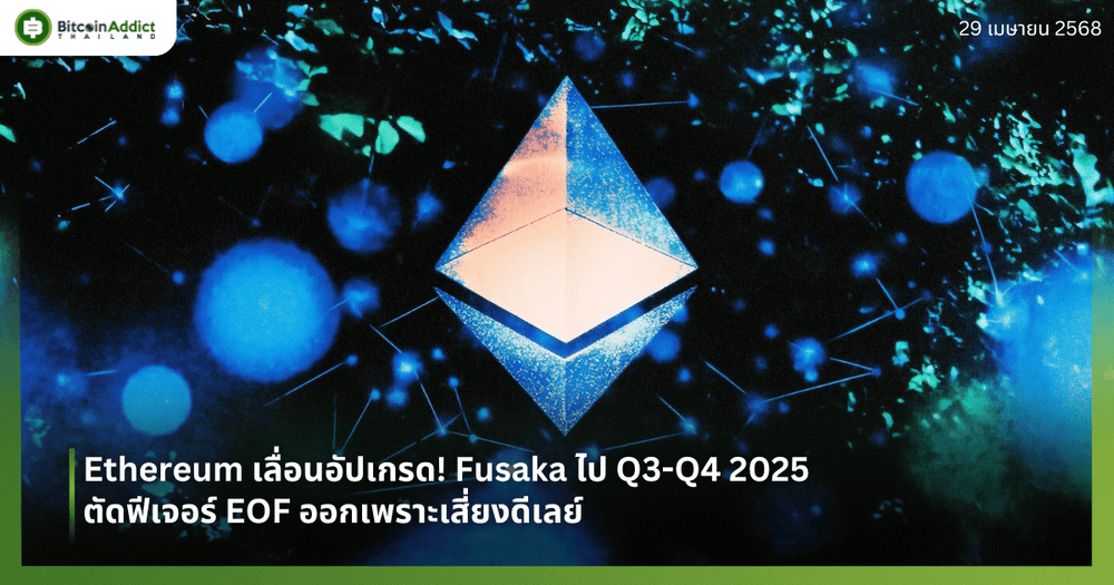 Ethereum เลื่อนอัปเกรด! Fusaka ไป Q3-Q4 2025 ตัดฟีเจอร์ EOF ออกเพราะเสี่ยงดีเลย์