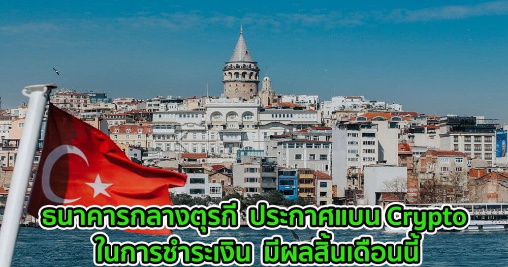 ธนาคารกลางตุรกี  ประกาศแบนการใช้สินทรัพย์ Crypto ในการชำระเงิน  มีผลสิ้นเดือนนี้