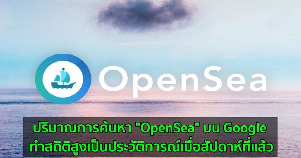 ปริมาณการค้นหา "OpenSea" บน Google ทำสถิติสูงเป็นประวัติการณ์เมื่อสัปดาห์ที่แล้ว