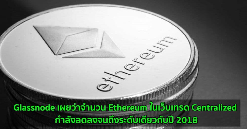 Glassnode รายงานว่าจำนวน Ethereum ในเว็บเทรด Centralized กำลังลดลงจนถึงระดับเดียวกับปี 2018