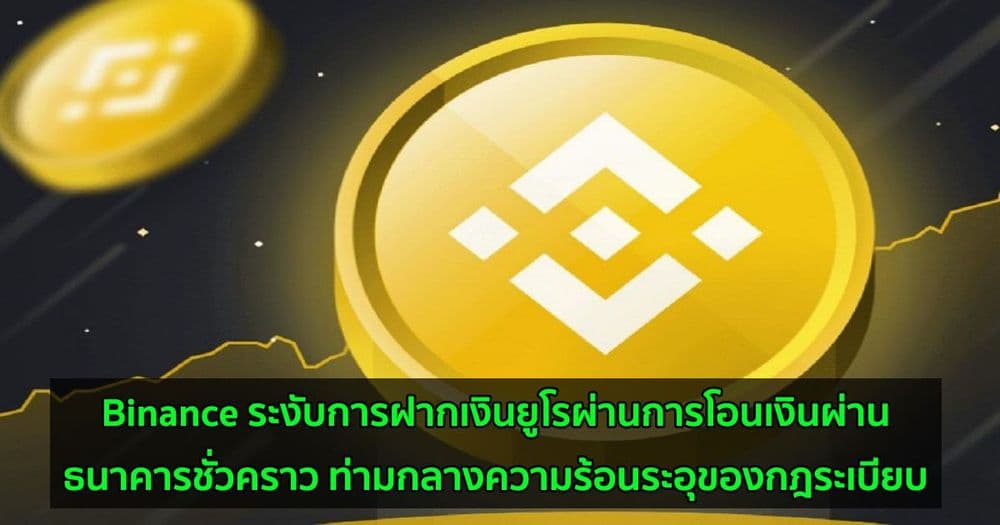 Binance ระงับการฝากเงินยูโรผ่านการโอนเงินผ่านธนาคารชั่วคราว ท่ามกลางความร้อนระอุของกฎระเบียบ