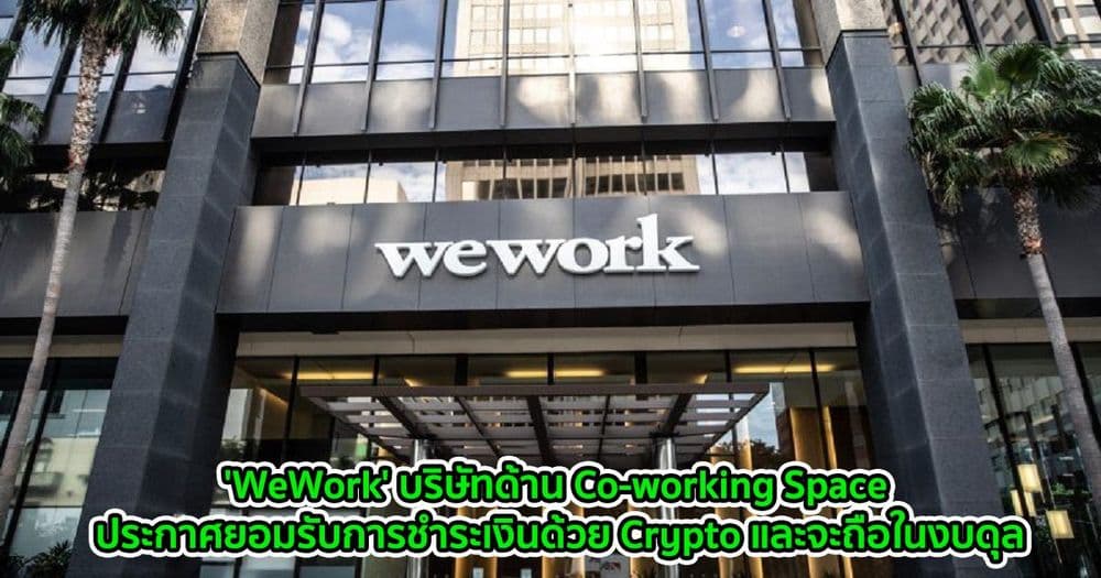 'WeWork' บริษัทด้าน Co-working Space ประกาศยอมรับการชำระเงินด้วย Crypto และจะถือในงบดุล