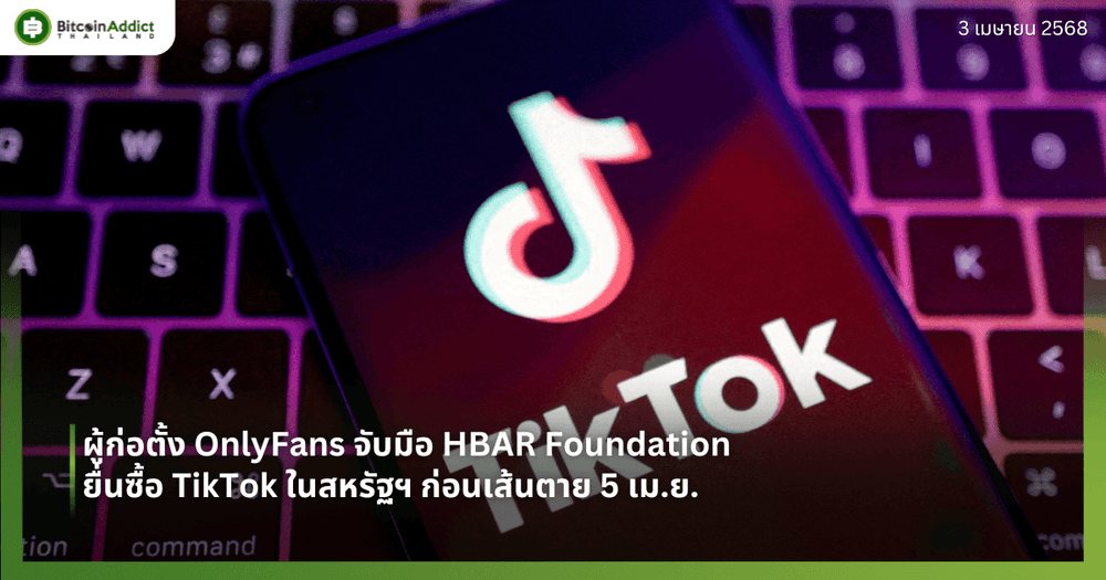 ผู้ก่อตั้ง OnlyFans จับมือ HBAR Foundation ยื่นซื้อ TikTok ในสหรัฐฯ ก่อนเส้นตาย 5 เม.ย.  