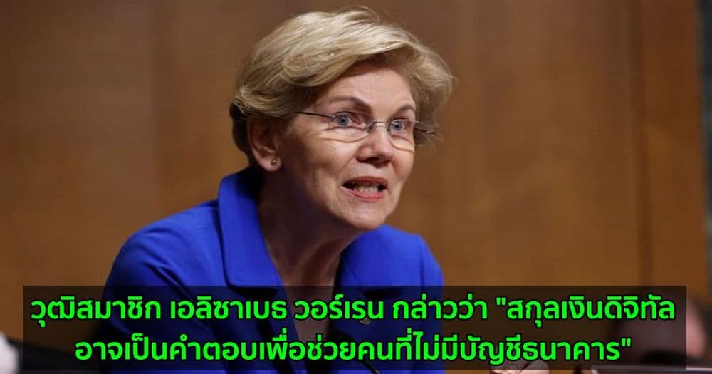 วุฒิสมาชิก เอลิซาเบธ วอร์เรน กล่าวว่า "สกุลเงินดิจิทัลอาจเป็นคำตอบเพื่อช่วยคนที่ไม่มีบัญชีธนาคาร"