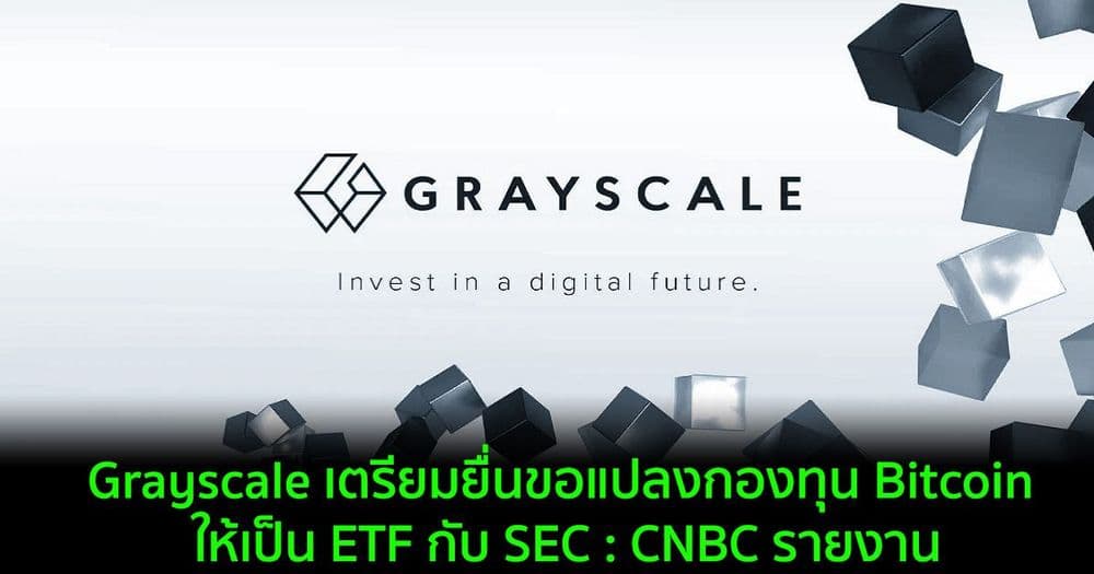 Grayscale เตรียมยื่นขอแปลงกองทุน Bitcoin ให้เป็น ETF กับ SEC : CNBC รายงาน