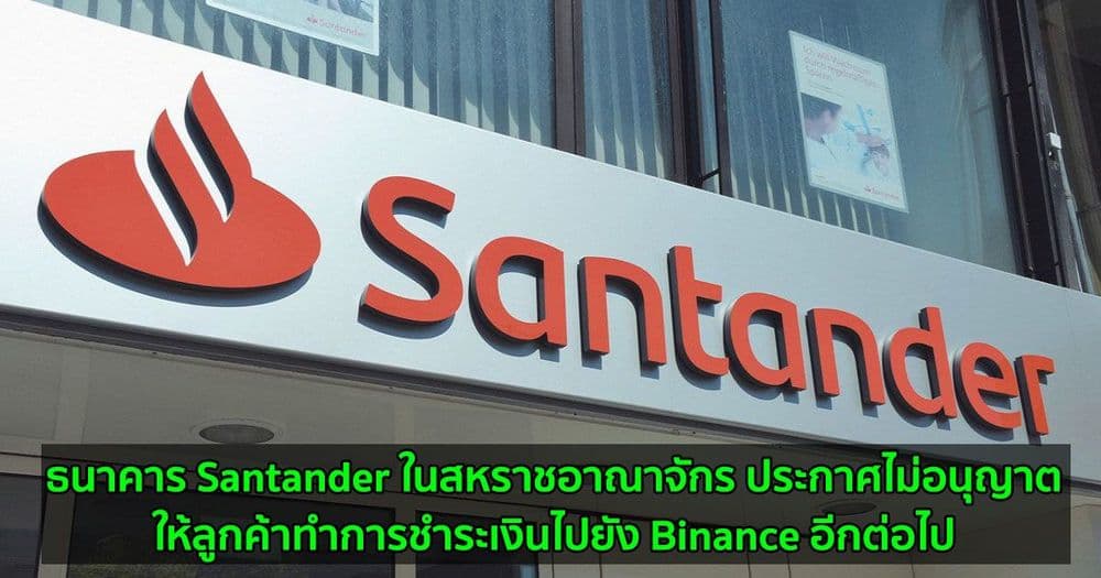 ธนาคาร Santander ในสหราชอาณาจักร ประกาศไม่อนุญาตให้ลูกค้าทำการชำระเงินไปยัง Binance อีกต่อไป