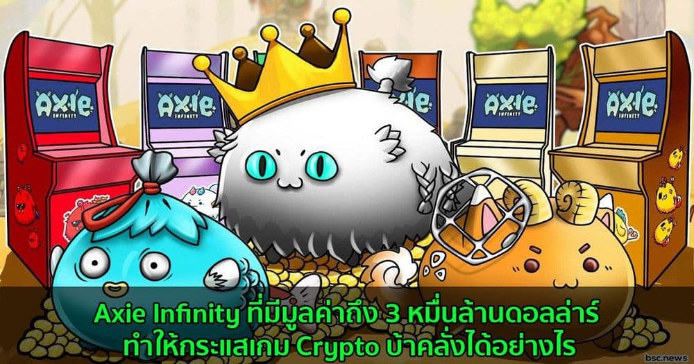 Axie Infinity ที่มีมูลค่าถึง 3 หมื่นล้านดอลล่าร์ ทำให้กระแสเกม Crypto บ้าคลั่งได้อย่างไร