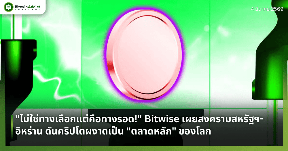 "ไม่ใช่ทางเลือกแต่คือทางรอด!" Bitwise เผยสงครามสหรัฐฯ-อิหร่าน ดันคริปโตผงาดเป็น "ตลาดหลัก" ของโลก